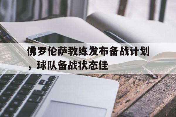 关于佛罗伦萨教练发布备战计划，球队备战状态佳的信息