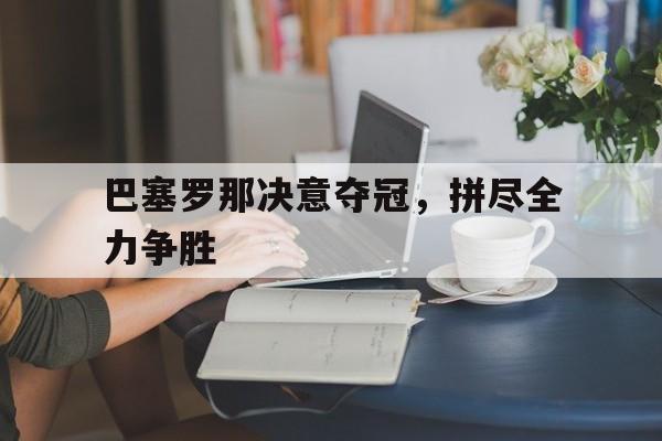 包含巴塞罗那决意夺冠，拼尽全力争胜的词条